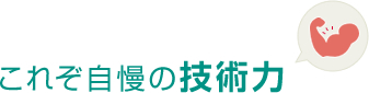 これぞ自慢の技術力